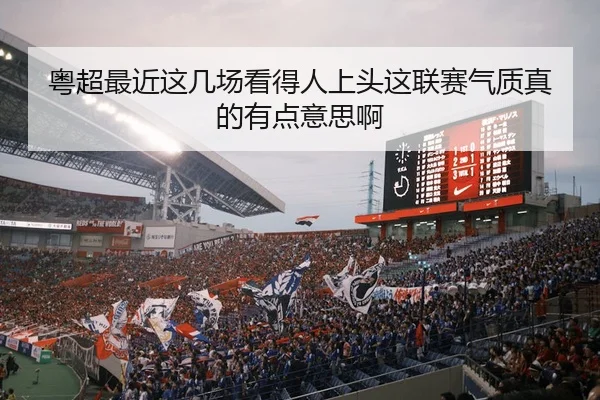 粤超最近这几场看得人上头这联赛气质真的有点意思啊
