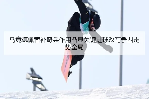 马竞德佩替补奇兵作用凸显关键进球改写争四走势全局