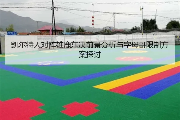 凯尔特人对阵雄鹿东决前景分析与字母哥限制方案探讨