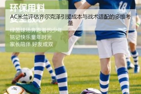 AC米兰评估齐尔克泽引援成本与战术适配的多维考量