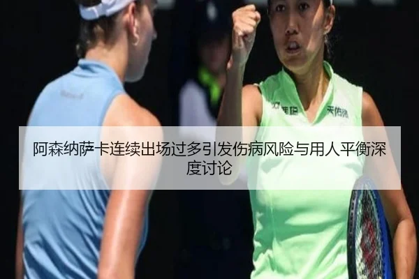阿森纳萨卡连续出场过多引发伤病风险与用人平衡深度讨论