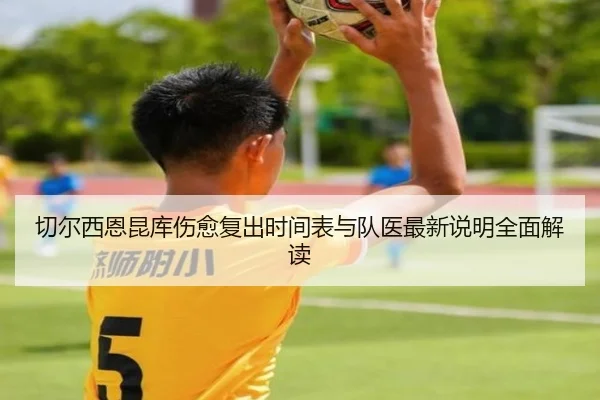 切尔西恩昆库伤愈复出时间表与队医最新说明全面解读