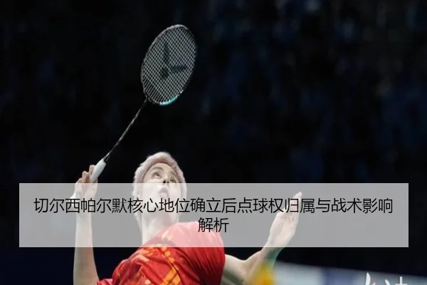 切尔西帕尔默核心地位确立后点球权归属与战术影响解析
