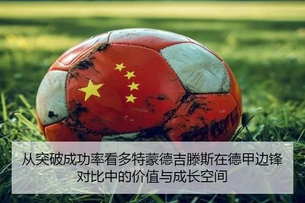 从突破成功率看多特蒙德吉滕斯在德甲边锋对比中的价值与成长空间