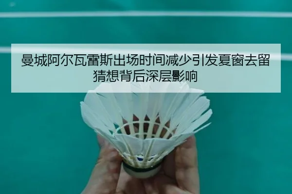 曼城阿尔瓦雷斯出场时间减少引发夏窗去留猜想背后深层影响