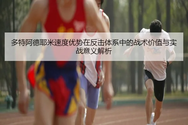 多特阿德耶米速度优势在反击体系中的战术价值与实战意义解析
