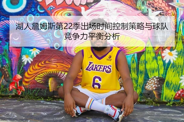 湖人詹姆斯第22季出场时间控制策略与球队竞争力平衡分析