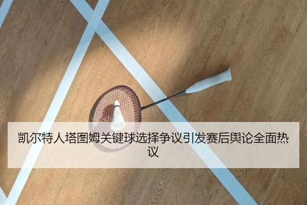凯尔特人塔图姆关键球选择争议引发赛后舆论全面热议
