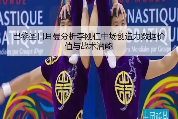 巴黎圣日耳曼分析李刚仁中场创造力数据价值与战术潜能