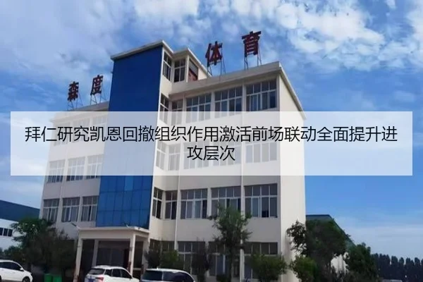 拜仁研究凯恩回撤组织作用激活前场联动全面提升进攻层次