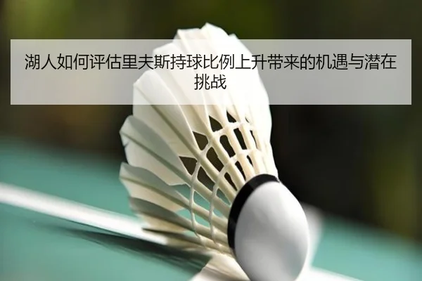 湖人如何评估里夫斯持球比例上升带来的机遇与潜在挑战