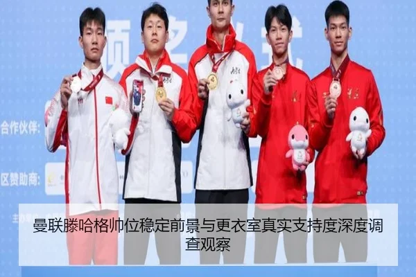 曼联滕哈格帅位稳定前景与更衣室真实支持度深度调查观察