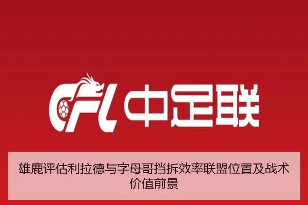 雄鹿评估利拉德与字母哥挡拆效率联盟位置及战术价值前景