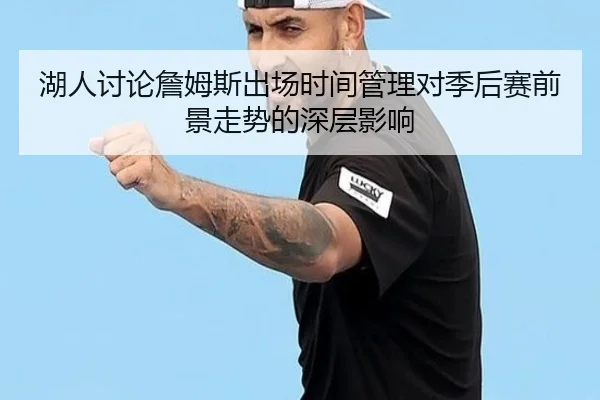 湖人讨论詹姆斯出场时间管理对季后赛前景走势的深层影响