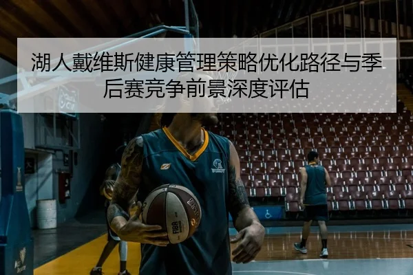 湖人戴维斯健康管理策略优化路径与季后赛竞争前景深度评估