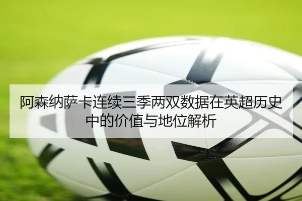 阿森纳萨卡连续三季两双数据在英超历史中的价值与地位解析