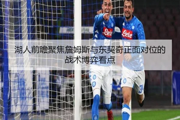 湖人前瞻聚焦詹姆斯与东契奇正面对位的战术博弈看点