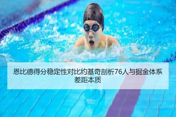 恩比德得分稳定性对比约基奇剖析76人与掘金体系差距本质
