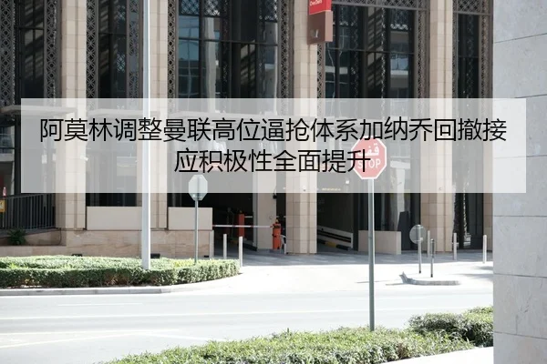 阿莫林调整曼联高位逼抢体系加纳乔回撤接应积极性全面提升